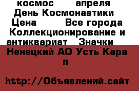 1.1) космос : 12 апреля - День Космонавтики › Цена ­ 49 - Все города Коллекционирование и антиквариат » Значки   . Ненецкий АО,Усть-Кара п.